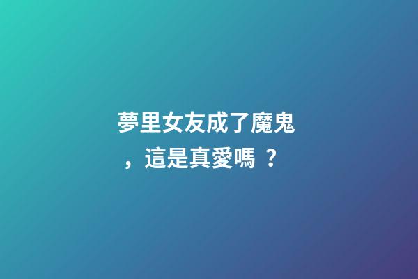 夢里女友成了魔鬼，這是真愛嗎？